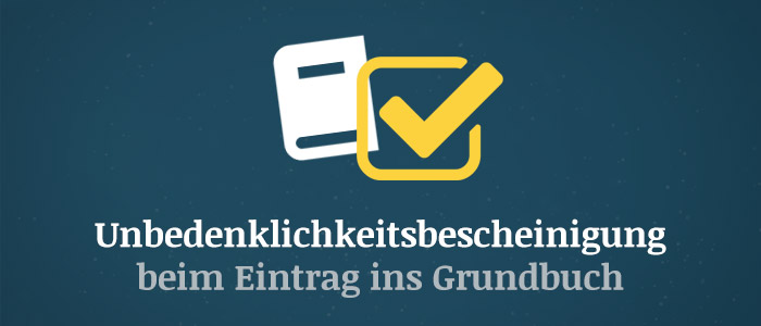 Unbedenklichkeitsbescheinigung beim Eintrag ins Grundbuch